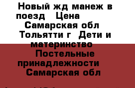 Новый жд манеж в поезд › Цена ­ 1 500 - Самарская обл., Тольятти г. Дети и материнство » Постельные принадлежности   . Самарская обл.